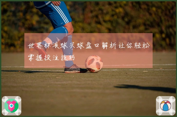 世界杯滚球买球盘口解析让你轻松掌握投注技巧