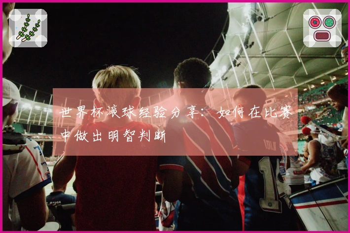 世界杯滚球经验分享：如何在比赛中做出明智判断