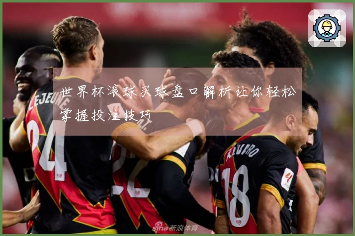 世界杯滚球买球盘口解析让你轻松掌握投注技巧
